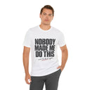 "Nobody Made Me Do This, And I'd Do It Again" Funny Statement T-Shirt