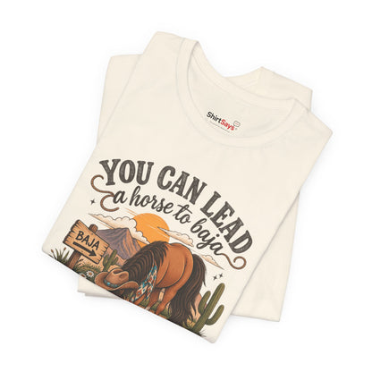 "You Can Lead a Horse to Baja" Funny Western T-Shirt