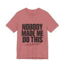 "Nobody Made Me Do This, And I'd Do It Again" Funny Statement T-Shirt