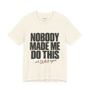 "Nobody Made Me Do This, And I'd Do It Again" Funny Statement T-Shirt