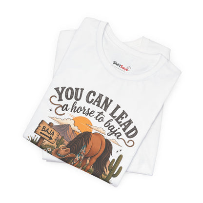 "You Can Lead a Horse to Baja" Funny Western T-Shirt