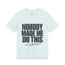 "Nobody Made Me Do This, And I'd Do It Again" Funny Statement T-Shirt