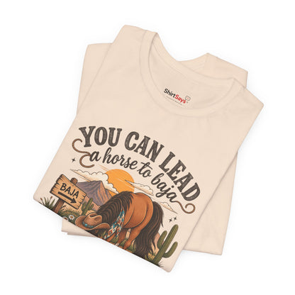 "You Can Lead a Horse to Baja" Funny Western T-Shirt