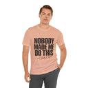 "Nobody Made Me Do This, And I'd Do It Again" Funny Statement T-Shirt