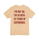 "I'm Not 40, I'm 18 With 22 Years of Experience" Funny Birthday T-Shirt