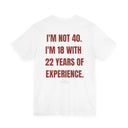 "I'm Not 40, I'm 18 With 22 Years of Experience" Funny Birthday T-Shirt