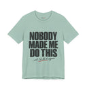 "Nobody Made Me Do This, And I'd Do It Again" Funny Statement T-Shirt