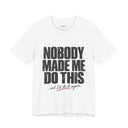 "Nobody Made Me Do This, And I'd Do It Again" Funny Statement T-Shirt