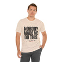 "Nobody Made Me Do This, And I'd Do It Again" Funny Statement T-Shirt
