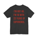 "I'm Not 40, I'm 18 With 22 Years of Experience" Funny Birthday T-Shirt