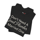 "I Don't Need A Good Plumber, I Married One" Funny T-Shirt