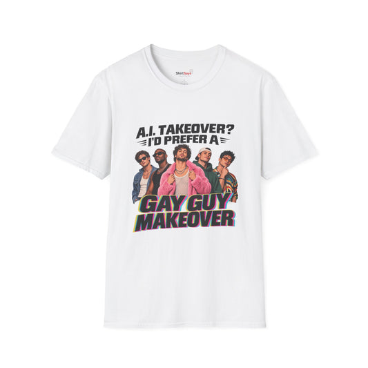 Gay Guy Makeover Shirt Funny "A.I. Takeover? I'd Prefer a Gay Guy Makeover" Graphic Tee