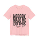 "Nobody Made Me Do This, And I'd Do It Again" Funny Statement T-Shirt