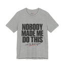 "Nobody Made Me Do This, And I'd Do It Again" Funny Statement T-Shirt