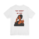 "Say Sorry" My Ego: Sassy Attitude Graphic T-Shirt