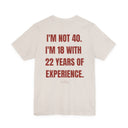 "I'm Not 40, I'm 18 With 22 Years of Experience" Funny Birthday T-Shirt