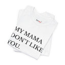 "My Mama Don't Like You" Funny Statement T-Shirt