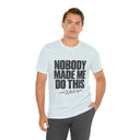 "Nobody Made Me Do This, And I'd Do It Again" Funny Statement T-Shirt