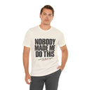 "Nobody Made Me Do This, And I'd Do It Again" Funny Statement T-Shirt