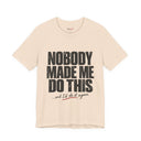 "Nobody Made Me Do This, And I'd Do It Again" Funny Statement T-Shirt