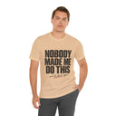 "Nobody Made Me Do This, And I'd Do It Again" Funny Statement T-Shirt