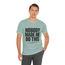 "Nobody Made Me Do This, And I'd Do It Again" Funny Statement T-Shirt