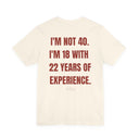 "I'm Not 40, I'm 18 With 22 Years of Experience" Funny Birthday T-Shirt