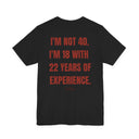 "I'm Not 40, I'm 18 With 22 Years of Experience" Funny Birthday T-Shirt
