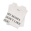 "My Mama Don't Like You" Funny Statement T-Shirt